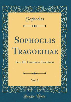 Read Sophoclis Tragoediae, Vol. 2: Sect. III. Continens Trachinias (Classic Reprint) - Sophocles Sophocles | ePub