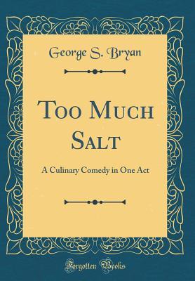 Read online Too Much Salt: A Culinary Comedy in One Act (Classic Reprint) - George S Bryan file in ePub