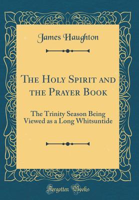 Read The Holy Spirit and the Prayer Book: The Trinity Season Being Viewed as a Long Whitsuntide (Classic Reprint) - James Haughton | ePub