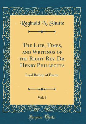 Download The Life, Times, and Writings of the Right Rev. Dr. Henry Phillpotts, Vol. 1: Lord Bishop of Exeter (Classic Reprint) - Reginald N Shutte file in PDF