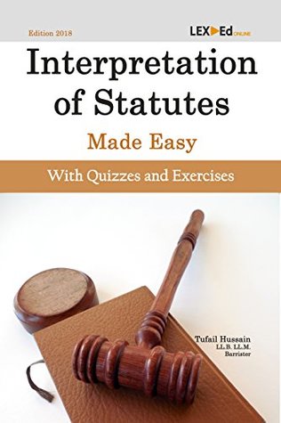 Download Interpretation of Statutes Made Easy [With Quizzes and Exercises]: Essential Legal Foundation Guide for Undergraduate and Postgraduate Law Students (Foundational Legal Skills Book 1) - Tufail Hussain | PDF