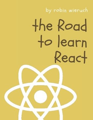 Read online The Road to learn React: Your journey to master plain yet pragmatic React.js - Robin Wieruch | PDF