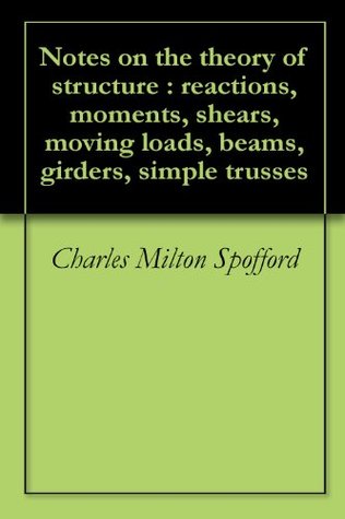 Download Notes on the theory of structure : reactions, moments, shears, moving loads, beams, girders, simple trusses - Charles Milton Spofford | ePub
