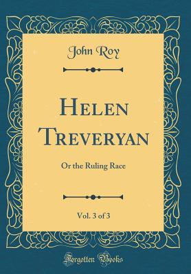 Read online Helen Treveryan, Vol. 3 of 3: Or the Ruling Race (Classic Reprint) - John Roy | ePub