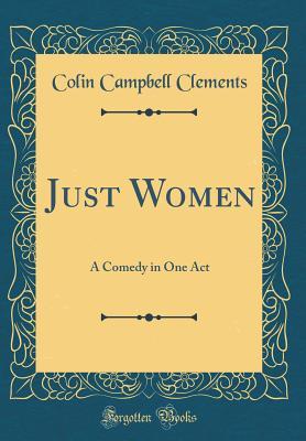 Read Just Women: A Comedy in One Act (Classic Reprint) - Colin Campbell Clements file in PDF