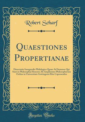 Read online Quaestiones Propertianae: Dissertatio Inauguralis Philologica Quam Ad Summos Qui Sunt in Philosophia Honores AB Amplissimo Philosophorum Ordine in Universitate Gottingensi Rite Capessendos (Classic Reprint) - Robert Scharf file in PDF