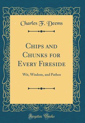 Read online Chips and Chunks for Every Fireside: Wit, Wisdom, and Pathos (Classic Reprint) - Charles F. Deems file in ePub