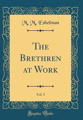 Read online The Brethren at Work, Vol. 5 (Classic Reprint) - M.M. Eshelman | ePub