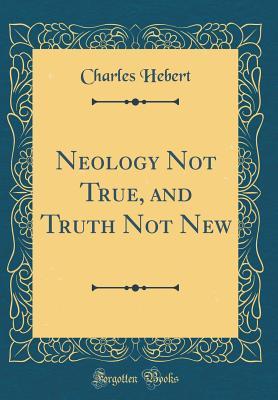 Read online Neology Not True, and Truth Not New (Classic Reprint) - Charles Hebert file in PDF