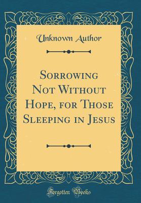 Read online Sorrowing Not Without Hope, for Those Sleeping in Jesus (Classic Reprint) - Unknown file in ePub