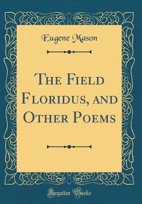 Read online The Field Floridus, and Other Poems (Classic Reprint) - Eugene Mason | ePub