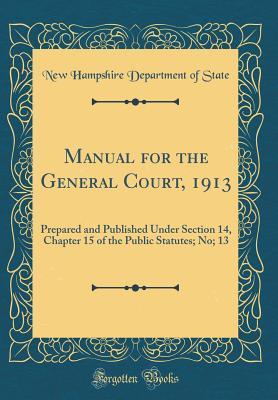 Read Manual for the General Court, 1913: Prepared and Published Under Section 14, Chapter 15 of the Public Statutes; No; 13 (Classic Reprint) - New Hampshire Department of State | ePub