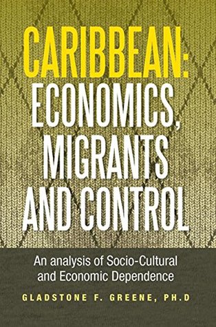 Download Caribbean: Economics, Migrants and Control: An Analysis of Socio-Cultural and Economic Dependence - Gladstone F Greene file in PDF