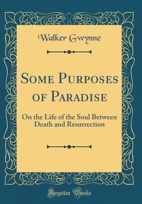 Read Some Purposes of Paradise: On the Life of the Soul Between Death and Resurrection (Classic Reprint) - Walker Gwynne | ePub