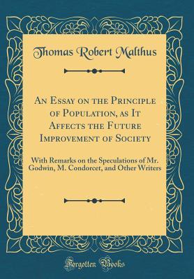 Download An Essay on the Principle of Population, as It Affects the Future Improvement of Society: With Remarks on the Speculations of Mr. Godwin, M. Condorcet, and Other Writers (Classic Reprint) - Thomas Robert Malthus file in PDF