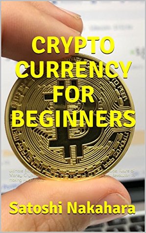 Read online CRYPTO CURRENCY FOR BEGINNERS: Ultimate Bitcoin, Cryptocurrency,Ethereum & Blockchain Guide. Future of Money. Cryptoassets Guide for Innovative Investors.Digital Revolution for making Huge Profits - Satoshi Nakahara | ePub