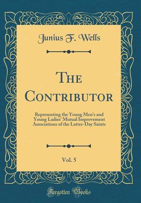 Read The Contributor, Vol. 5: Representing the Young Men's and Young Ladies' Mutual Improvement Associations of the Latter-Day Saints (Classic Reprint) - Junius F Wells file in PDF