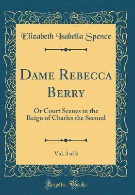 Read online Dame Rebecca Berry, Vol. 3 of 3: Or Court Scenes in the Reign of Charles the Second (Classic Reprint) - Elizabeth Isabella Spence file in PDF