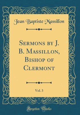 Read Sermons by J. B. Massillon, Bishop of Clermont, Vol. 3 (Classic Reprint) - Jean Baptiste Massillon | ePub