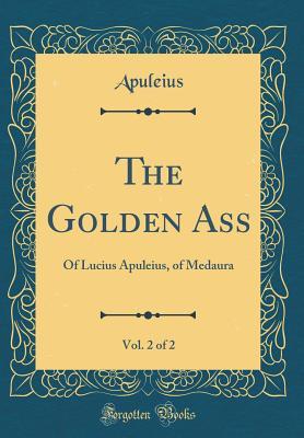 Read online The Golden Ass, Vol. 2 of 2: Of Lucius Apuleius, of Medaura (Classic Reprint) - Apuleius Apuleius | PDF
