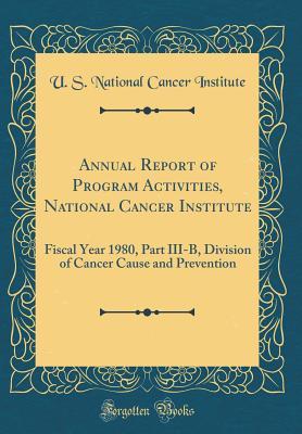 Read online Annual Report of Program Activities, National Cancer Institute: Fiscal Year 1980, Part III-B, Division of Cancer Cause and Prevention (Classic Reprint) - U S National Cancer Institute file in PDF