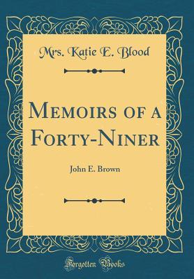 Download Memoirs of a Forty-Niner: John E. Brown (Classic Reprint) - Mrs Katie E Blood | PDF