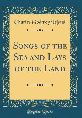 Read Songs of the Sea and Lays of the Land (Classic Reprint) - Charles Godfrey Leland | PDF