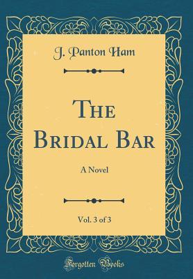 Read The Bridal Bar, Vol. 3 of 3: A Novel (Classic Reprint) - J Panton Ham | PDF