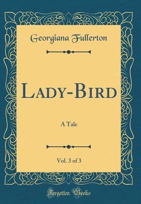 Read online Lady-Bird, Vol. 3 of 3: A Tale (Classic Reprint) - Georgiana Fullerton | ePub