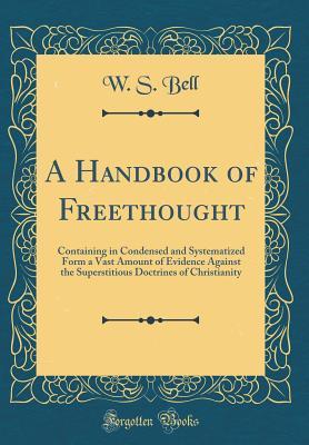 Download A Handbook of Freethought: Containing in Condensed and Systematized Form a Vast Amount of Evidence Against the Superstitious Doctrines of Christianity (Classic Reprint) - W S Bell | ePub