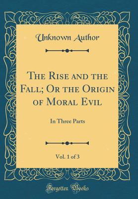 Read The Rise and the Fall; Or the Origin of Moral Evil, Vol. 1 of 3: In Three Parts (Classic Reprint) - Unknown | PDF