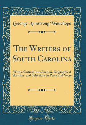Read online The Writers of South Carolina: With a Critical Introduction, Biographical Sketches, and Selections in Prose and Verse (Classic Reprint) - George Armstrong Wauchope | ePub