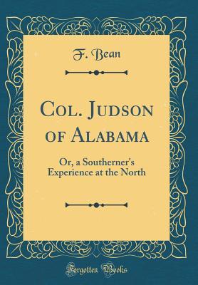 Read Col. Judson of Alabama: Or, a Southerner's Experience at the North (Classic Reprint) - F Bean | PDF