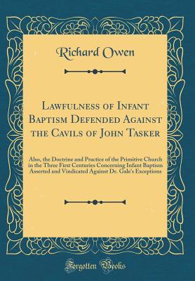 Read online Lawfulness of Infant Baptism Defended Against the Cavils of John Tasker: Also, the Doctrine and Practice of the Primitive Church in the Three First Centuries Concerning Infant Baptism Asserted and Vindicated Against Dr. Gale's Exceptions - Richard Owen | ePub