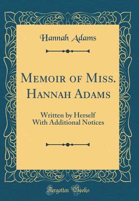Read online Memoir of Miss. Hannah Adams: Written by Herself with Additional Notices (Classic Reprint) - Hannah Adams | ePub