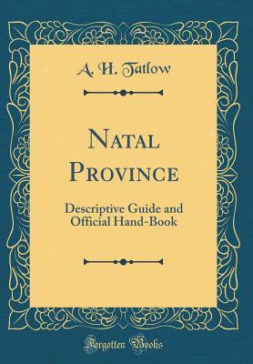 Download Natal Province: Descriptive Guide and Official Hand-Book (Classic Reprint) - A H Tatlow | PDF