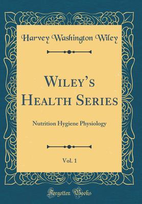 Read Wiley's Health Series, Vol. 1: Nutrition Hygiene Physiology (Classic Reprint) - Harvey Washington Wiley | PDF