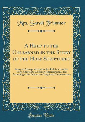 Download A Help to the Unlearned in the Study of the Holy Scriptures: Being an Attempt to Explain the Bible in a Familiar Way; Adapted to Common Apprehensions, and According to the Opinions of Approved Commentators (Classic Reprint) - Sarah Trimmer | ePub