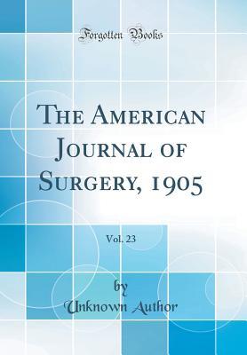 Read The American Journal of Surgery, 1905, Vol. 23 (Classic Reprint) - Unknown file in PDF