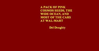 Download A Pack of Pink Cosmos Seeds, the Wide Ocean, and Most of the Cars at Wal-Mart: Haiku and Haibun for Kindle - Del Doughty | PDF