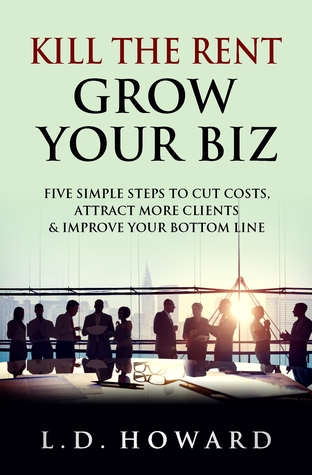 Read online Kill The Rent Grow Your Biz: Five Simple Steps To Cut Costs, Attract More Clients & Improve Your Bottom Line - L.D. Howard file in ePub