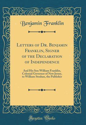 Read online Letters of Dr. Benjamin Franklin, Signer of the Declaration of Independence: And His Son William Franklin, Colonial Governor of New Jersey, to William Strahan, the Publisher (Classic Reprint) - Benjamin Franklin | PDF