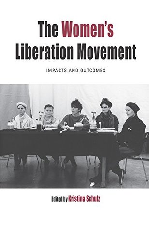 Download The Women's Liberation Movement: Impacts and Outcomes (Protest, Culture & Society) - Kristina Schulz | PDF