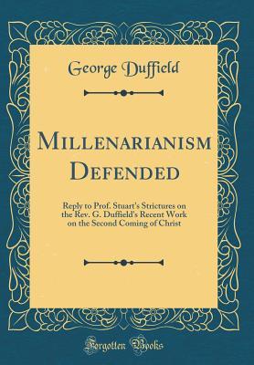 Read Millenarianism Defended: Reply to Prof. Stuart's Strictures on the Rev. G. Duffield's Recent Work on the Second Coming of Christ (Classic Reprint) - George Duffield | ePub