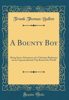 Read online A Bounty Boy: Being Some Adventures of a Christian Barbarian on an Unpremeditated Trip Round the World (Classic Reprint) - Frank T. Bullen | ePub