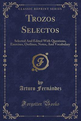Read Trozos Selectos: Selected and Edited with Questions, Exercises, Outlines, Notes, and Vocabulary (Classic Reprint) - Arturo Fernandez | PDF