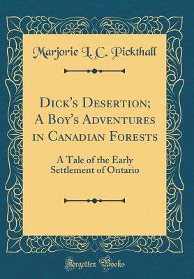 Read Dick's Desertion; A Boy's Adventures in Canadian Forests: A Tale of the Early Settlement of Ontario - Marjorie L.C. Pickthall | ePub