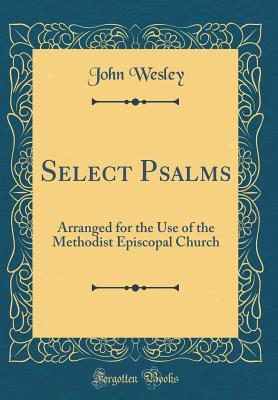 Read online Select Psalms: Arranged for the Use of the Methodist Episcopal Church (Classic Reprint) - John Wesley | ePub