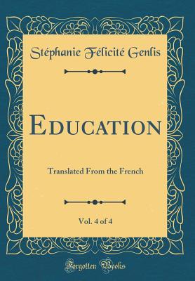 Download Education, Vol. 4 of 4: Translated from the French (Classic Reprint) - Stephanie Felicite Genlis | PDF