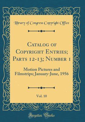 Read online Catalog of Copyright Entries; Parts 12-13; Number 1, Vol. 10: Motion Pictures and Filmstrips; January-June, 1956 (Classic Reprint) - Library of Congress file in ePub